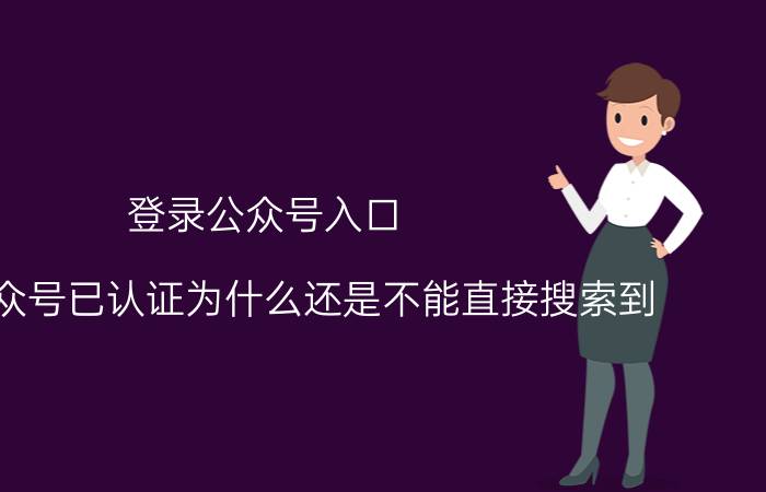 登录公众号入口 微信公众号已认证为什么还是不能直接搜索到？